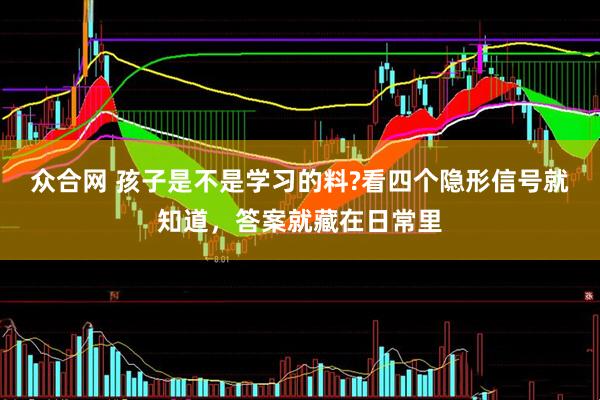 众合网 孩子是不是学习的料?看四个隐形信号就知道，答案就藏在日常里