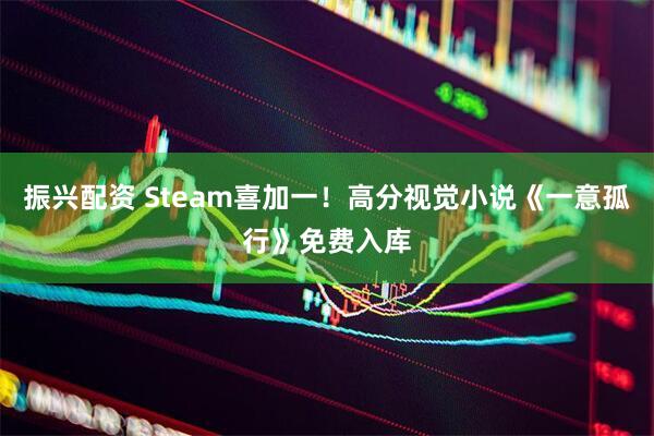 振兴配资 Steam喜加一！高分视觉小说《一意孤行》免费入库