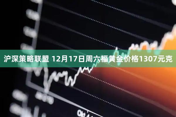 沪深策略联盟 12月17日周六福黄金价格1307元克