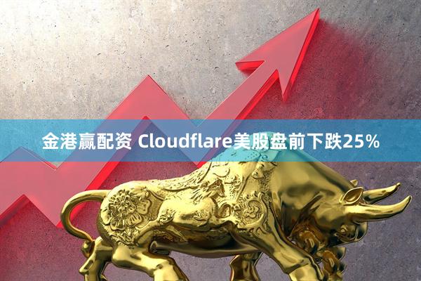 金港赢配资 Cloudflare美股盘前下跌25%