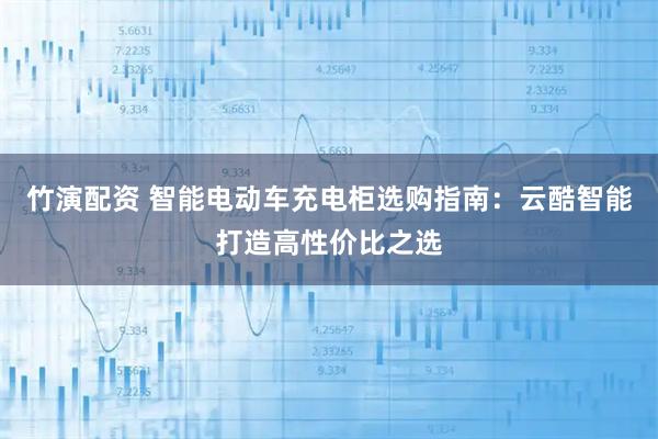 竹演配资 智能电动车充电柜选购指南：云酷智能打造高性价比之选