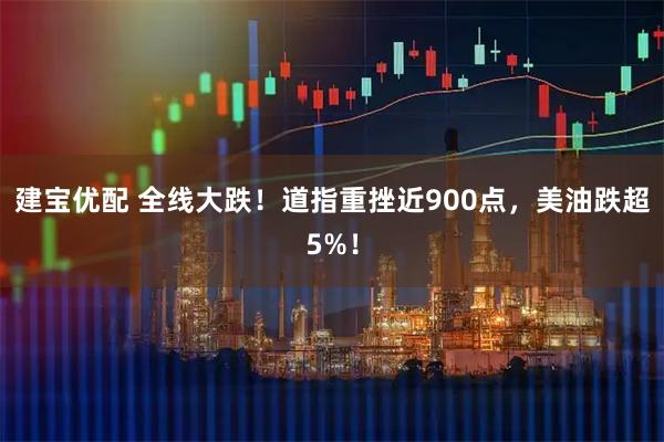 建宝优配 全线大跌！道指重挫近900点，美油跌超5%！