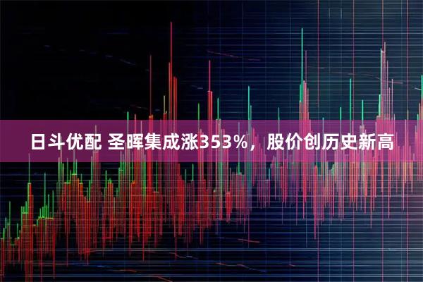 日斗优配 圣晖集成涨353%，股价创历史新高