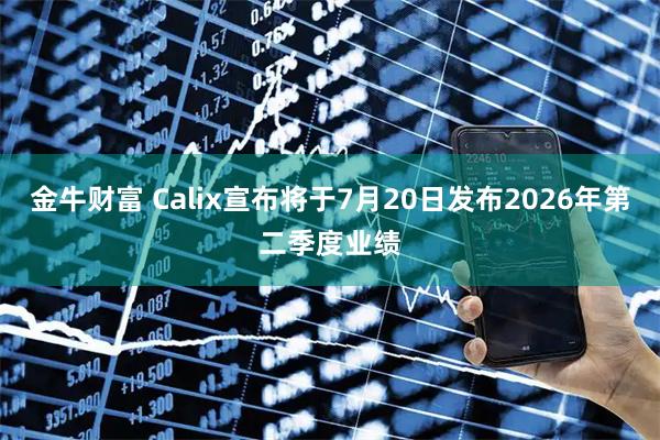 金牛财富 Calix宣布将于7月20日发布2026年第二季度业绩